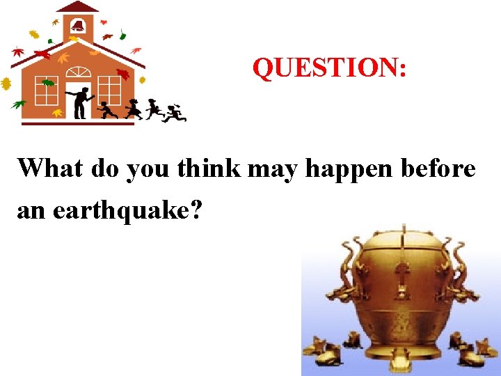 QUESTION: What do you think may happen before an earthquake? 
