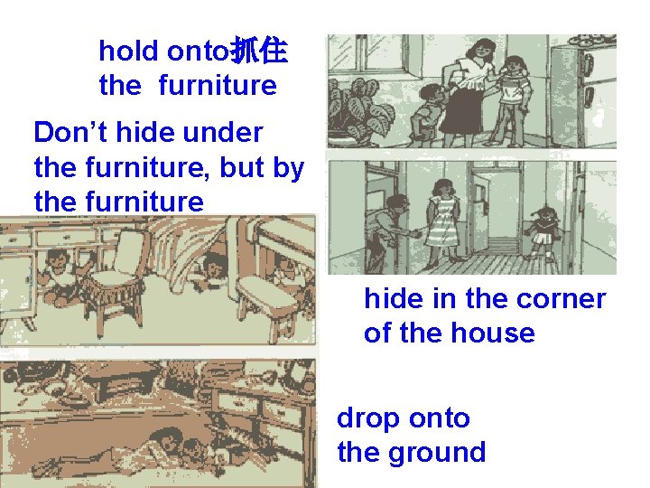 hold onto抓住 the furniture Don’t hide under the furniture, but by the furniture hide