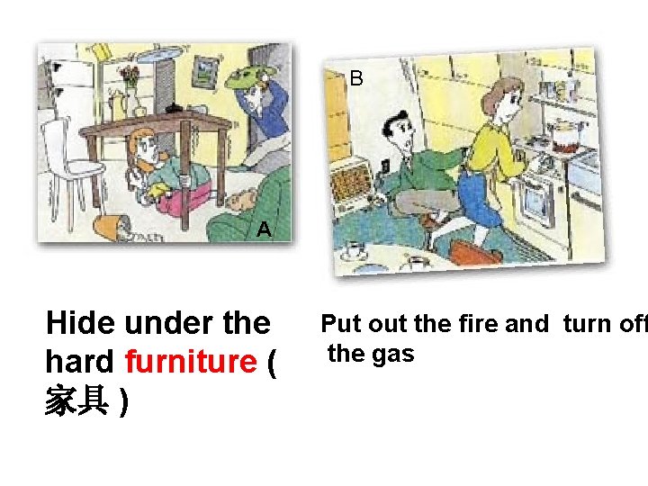 B A Hide under the hard furniture ( 家具 ) Put out the fire