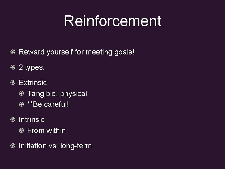 Reinforcement Reward yourself for meeting goals! 2 types: Extrinsic Tangible, physical **Be careful! Intrinsic