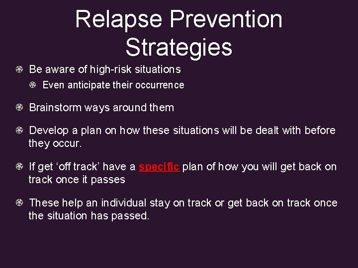 Relapse Prevention Strategies Be aware of high-risk situations Even anticipate their occurrence Brainstorm ways