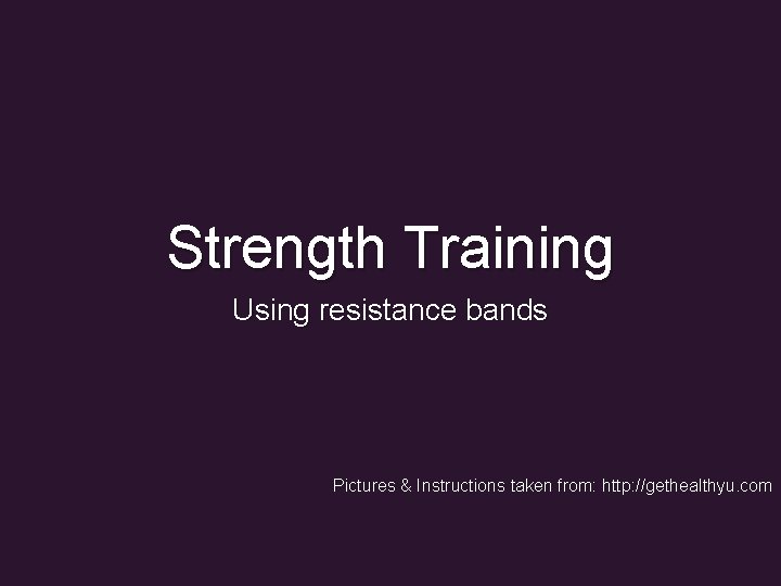 Strength Training Using resistance bands Pictures & Instructions taken from: http: //gethealthyu. com 
