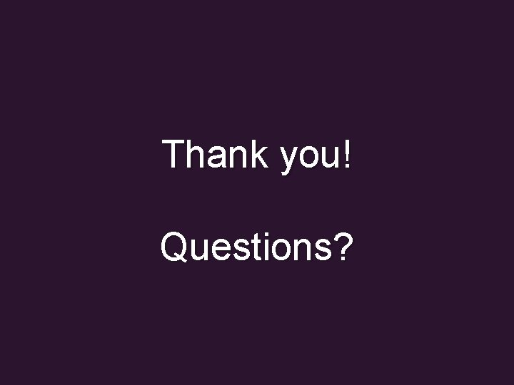 Thank you! Questions? 