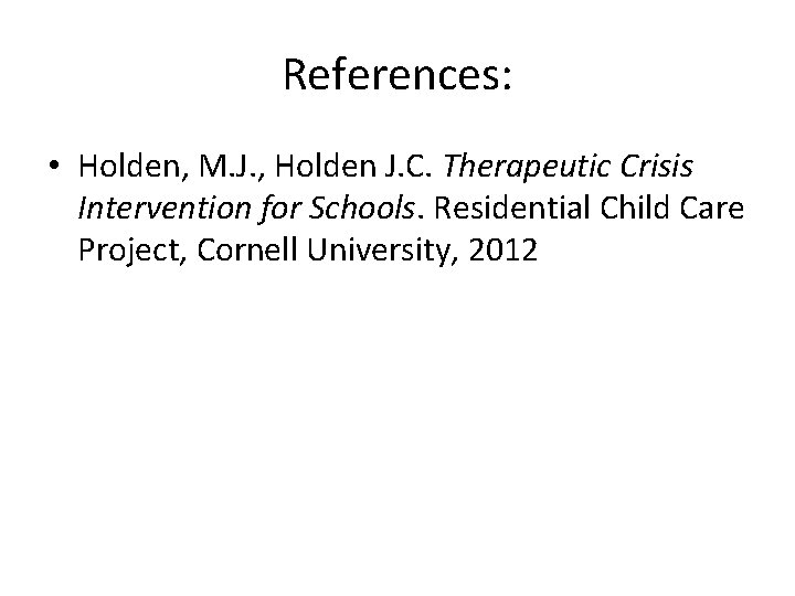 References: • Holden, M. J. , Holden J. C. Therapeutic Crisis Intervention for Schools.