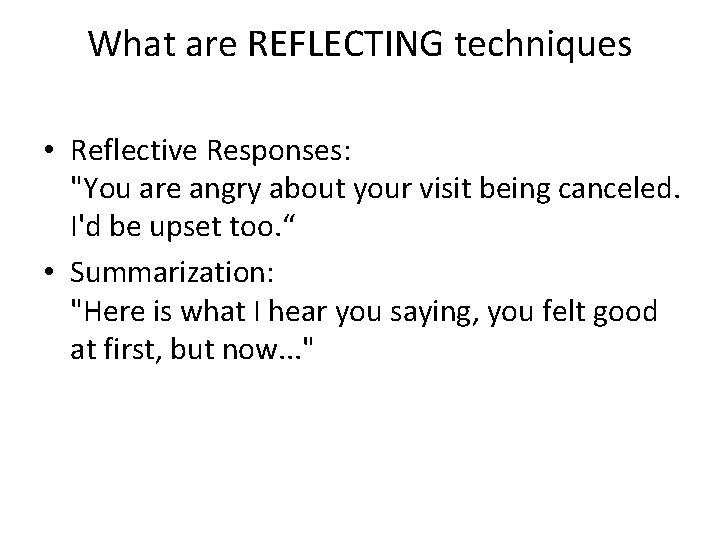 What are REFLECTING techniques • Reflective Responses: "You are angry about your visit being