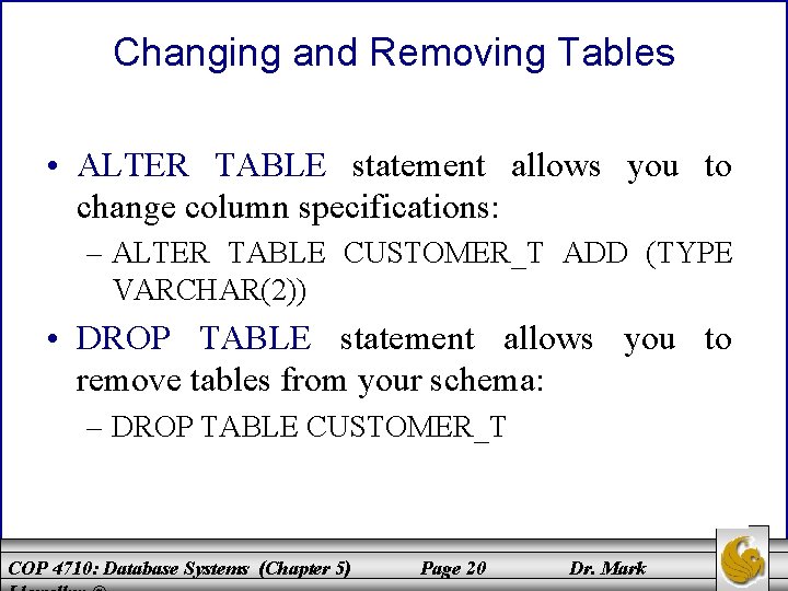 Changing and Removing Tables • ALTER TABLE statement allows you to change column specifications: