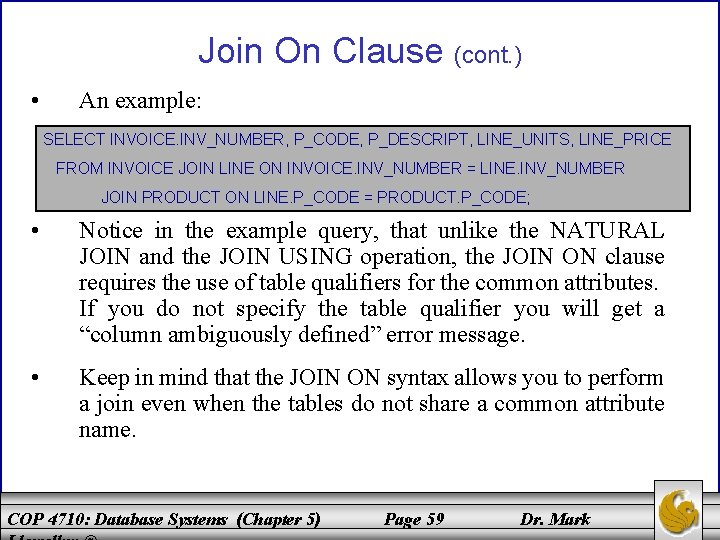 Join On Clause (cont. ) • An example: SELECT INVOICE. INV_NUMBER, P_CODE, P_DESCRIPT, LINE_UNITS,