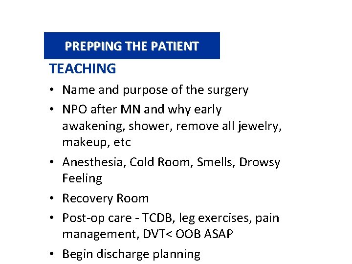 PREPPING THE PATIENT TEACHING • Name and purpose of the surgery • NPO after