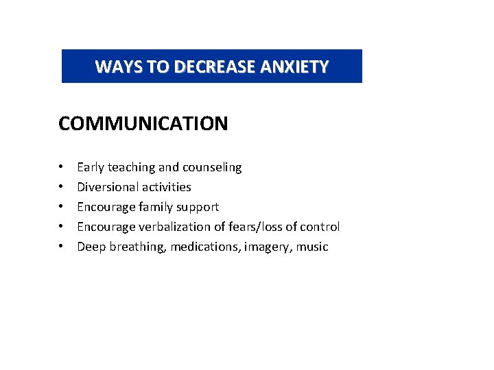 WAYS TO DECREASE ANXIETY COMMUNICATION • • • Early teaching and counseling Diversional activities