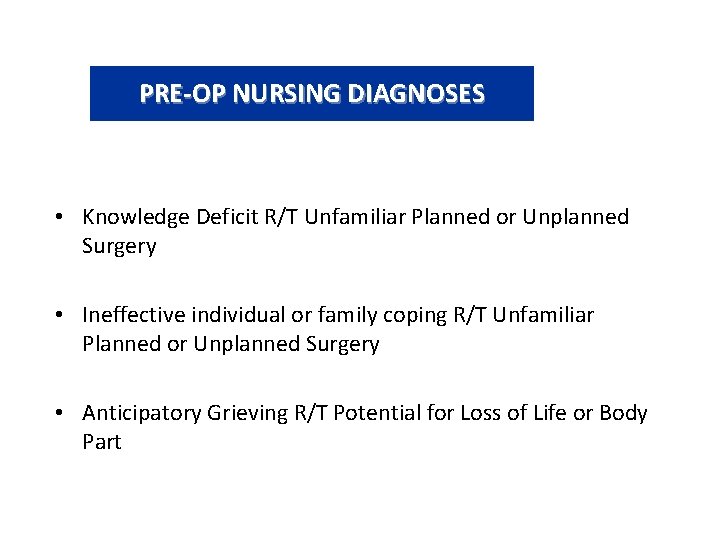 PRE-OP NURSING DIAGNOSES • Knowledge Deficit R/T Unfamiliar Planned or Unplanned Surgery • Ineffective