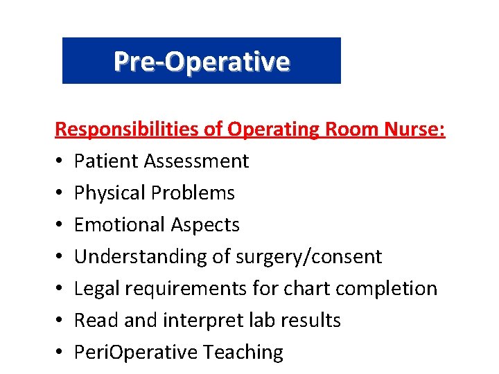 Pre-Operative Responsibilities of Operating Room Nurse: • Patient Assessment • Physical Problems • Emotional