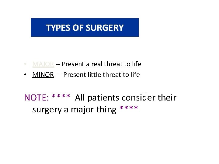 TYPES OF SURGERY • MAJOR -- Present a real threat to life • MINOR