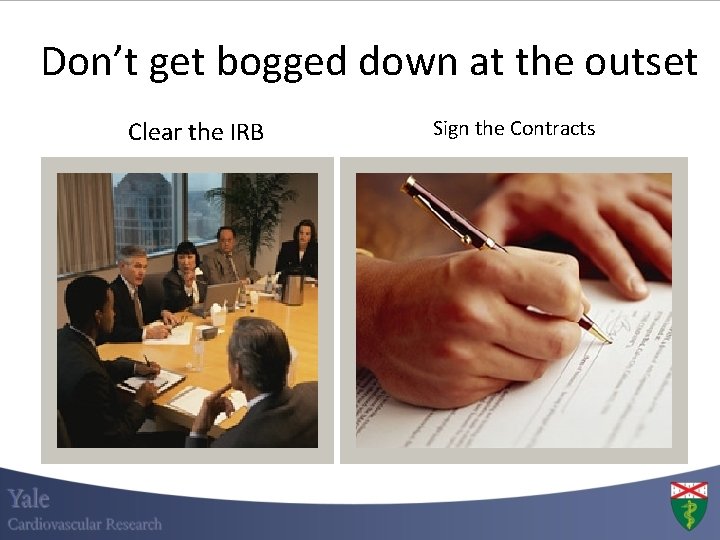 Don’t get bogged down at the outset Clear the IRB Sign the Contracts Don’t get bogged down at the outset Clear the IRB Sign the Contracts