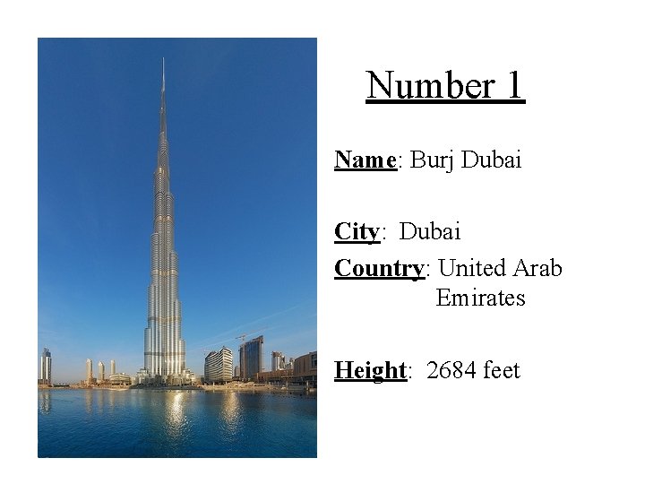 Number 1 Name: Burj Dubai City: Dubai Country: United Arab Emirates Height: 2684 feet