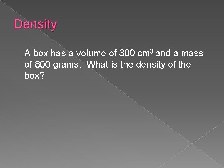 Density A box has a volume of 300 cm 3 and a mass of