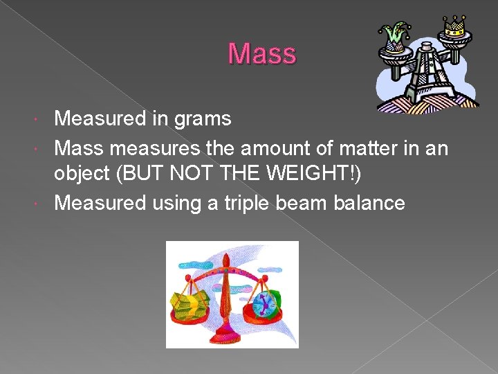 Mass Measured in grams Mass measures the amount of matter in an object (BUT