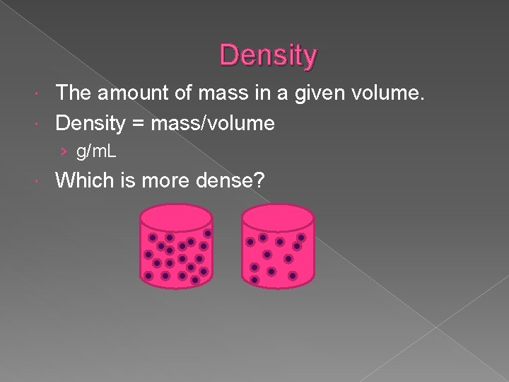 Density The amount of mass in a given volume. Density = mass/volume › g/m.
