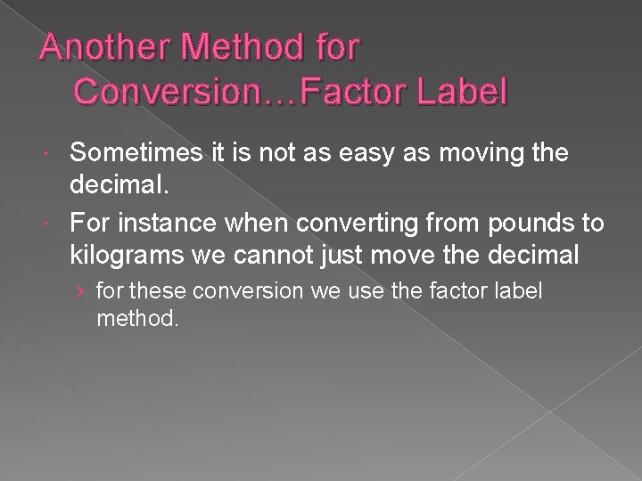 Another Method for Conversion…Factor Label Sometimes it is not as easy as moving the