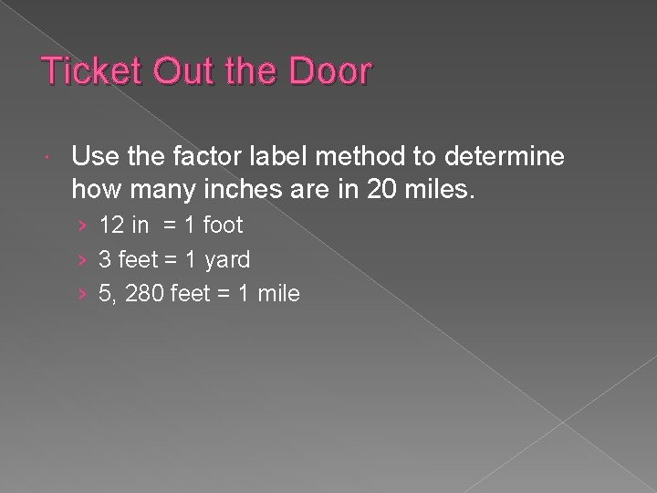 Ticket Out the Door Use the factor label method to determine how many inches