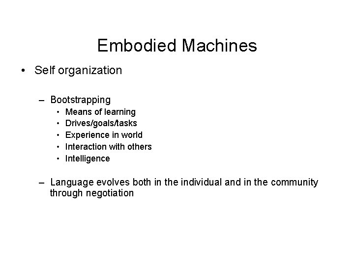 Embodied Machines • Self organization – Bootstrapping • • • Means of learning Drives/goals/tasks