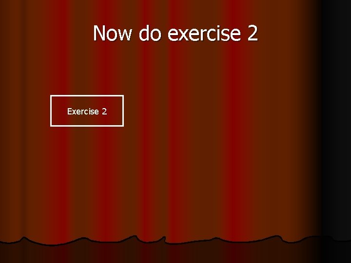 Now do exercise 2 Exercise 2 