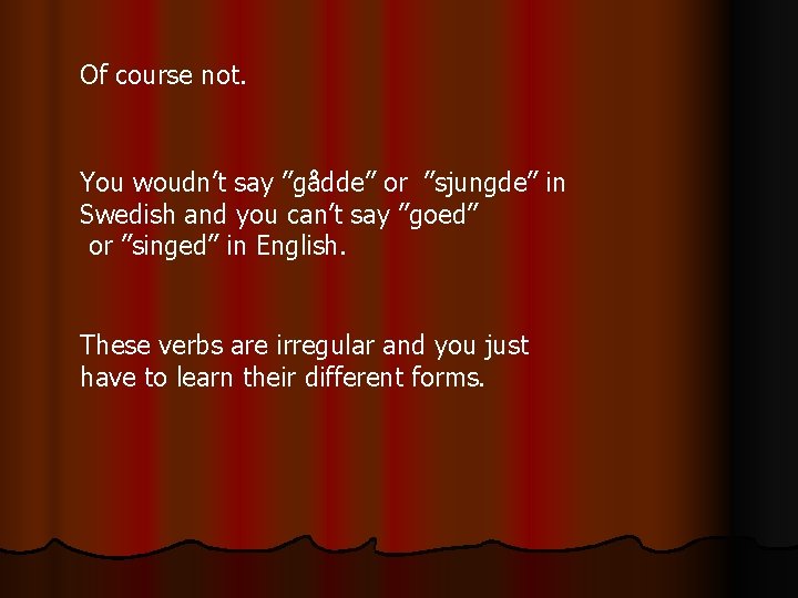 Of course not. You woudn’t say ”gådde” or ”sjungde” in Swedish and you can’t