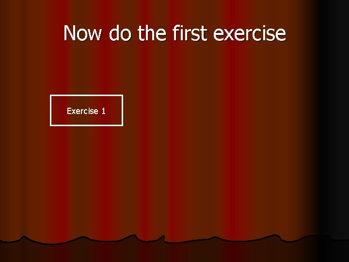 Now do the first exercise Exercise 1 