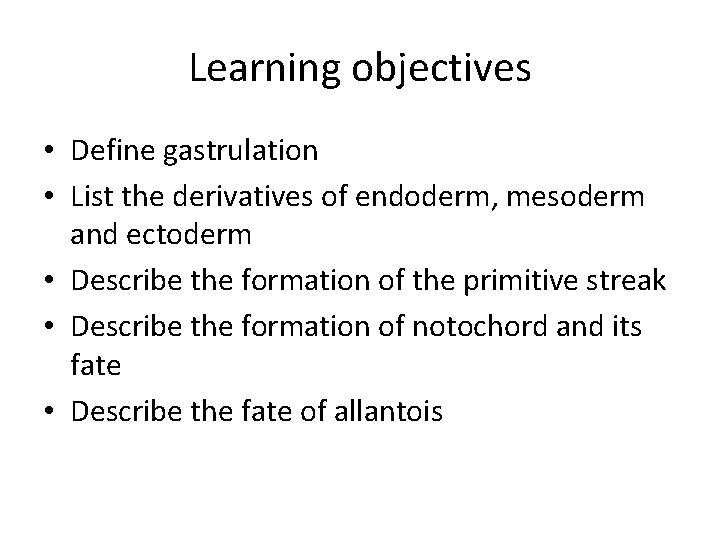 Learning objectives • Define gastrulation • List the derivatives of endoderm, mesoderm and ectoderm