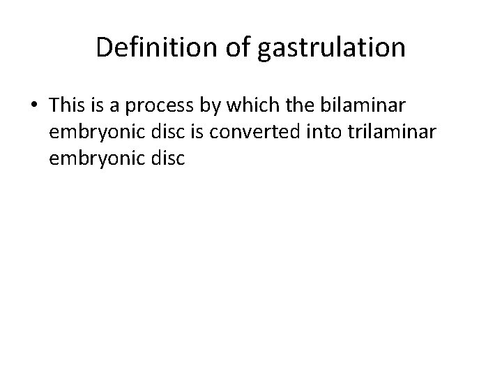 Definition of gastrulation • This is a process by which the bilaminar embryonic disc