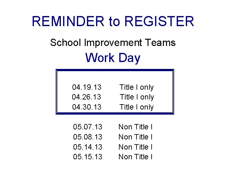 REMINDER to REGISTER School Improvement Teams Work Day 04. 19. 13 04. 26. 13