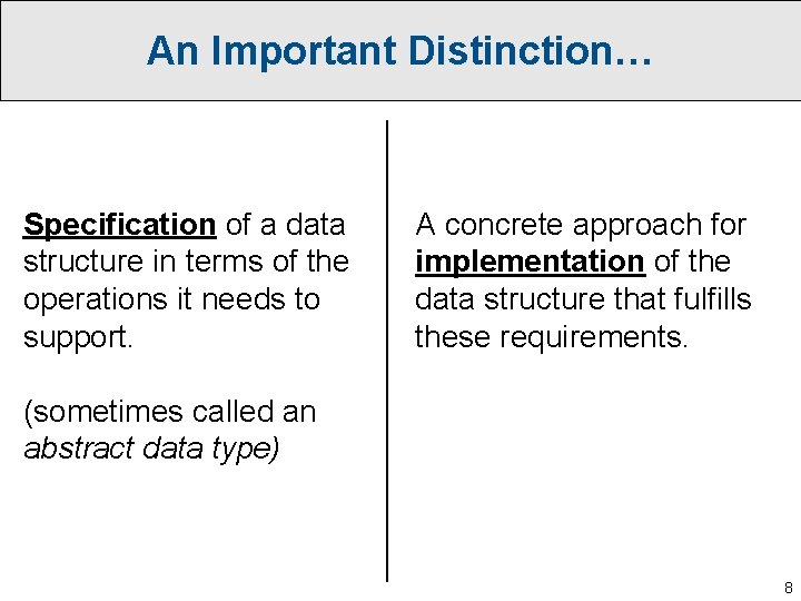 An Important Distinction… Specification of a data structure in terms of the operations it
