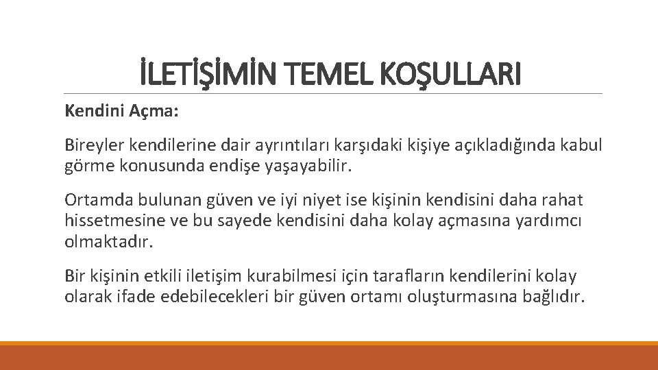 İLETİŞİMİN TEMEL KOŞULLARI Kendini Açma: Bireyler kendilerine dair ayrıntıları karşıdaki kişiye açıkladığında kabul görme