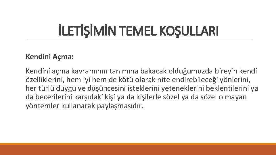 İLETİŞİMİN TEMEL KOŞULLARI Kendini Açma: Kendini açma kavramının tanımına bakacak olduğumuzda bireyin kendi özelliklerini,