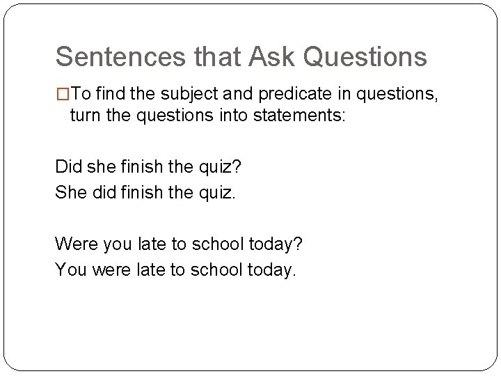 Sentences that Ask Questions �To find the subject and predicate in questions, turn the