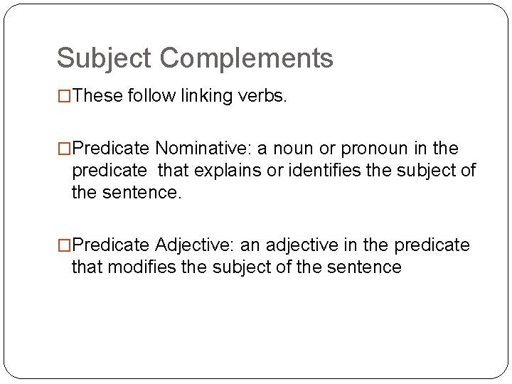 Subject Complements �These follow linking verbs. �Predicate Nominative: a noun or pronoun in the