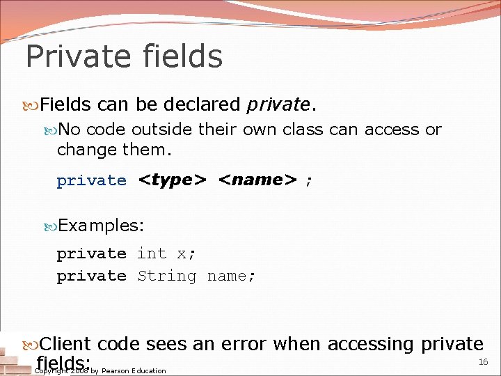 Private fields Fields can be declared private. No code outside their own class can