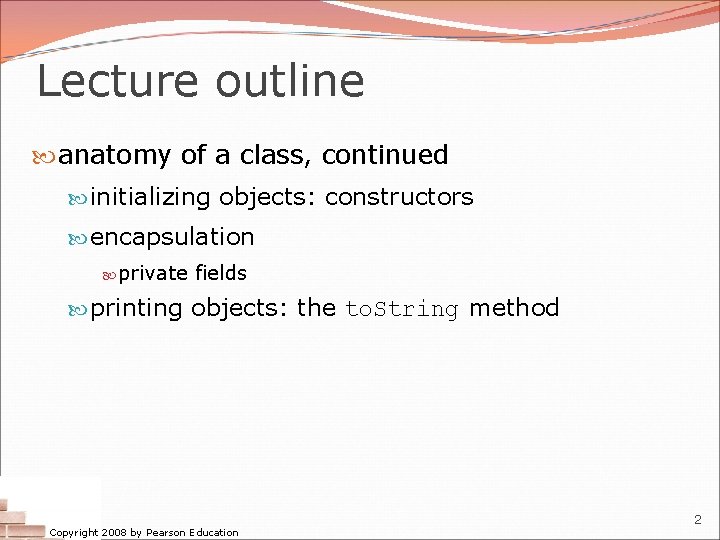 Lecture outline anatomy of a class, continued initializing objects: constructors encapsulation private fields printing