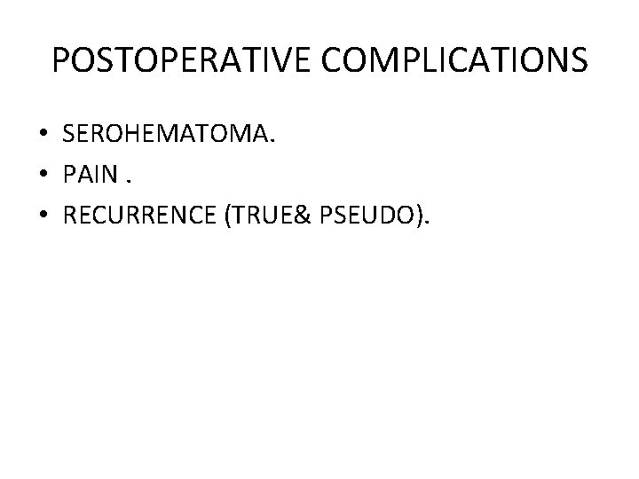 POSTOPERATIVE COMPLICATIONS • SEROHEMATOMA. • PAIN. • RECURRENCE (TRUE& PSEUDO). 