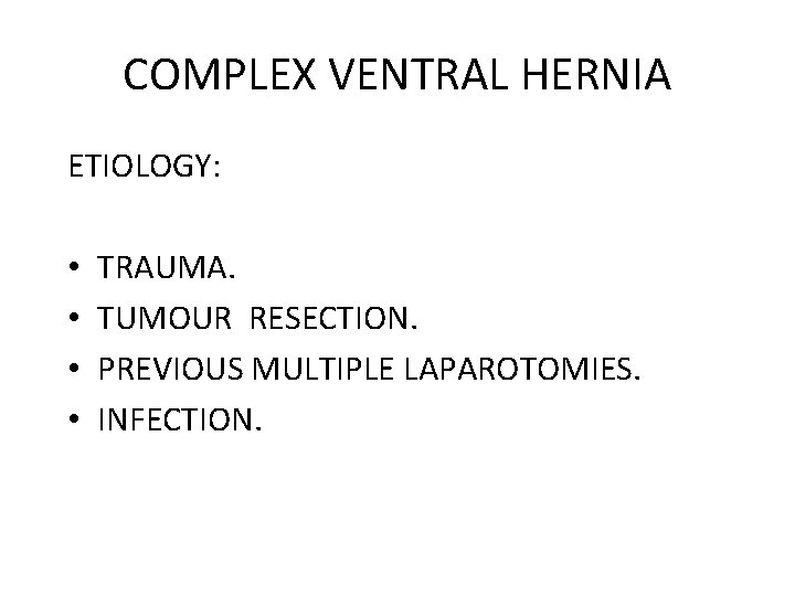 COMPLEX VENTRAL HERNIA ETIOLOGY: • • TRAUMA. TUMOUR RESECTION. PREVIOUS MULTIPLE LAPAROTOMIES. INFECTION. 