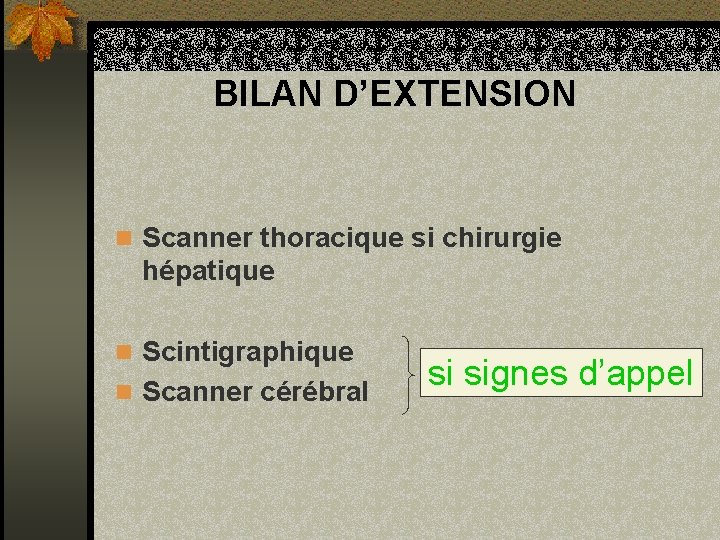 BILAN D’EXTENSION n Scanner thoracique si chirurgie hépatique n Scintigraphique n Scanner cérébral si