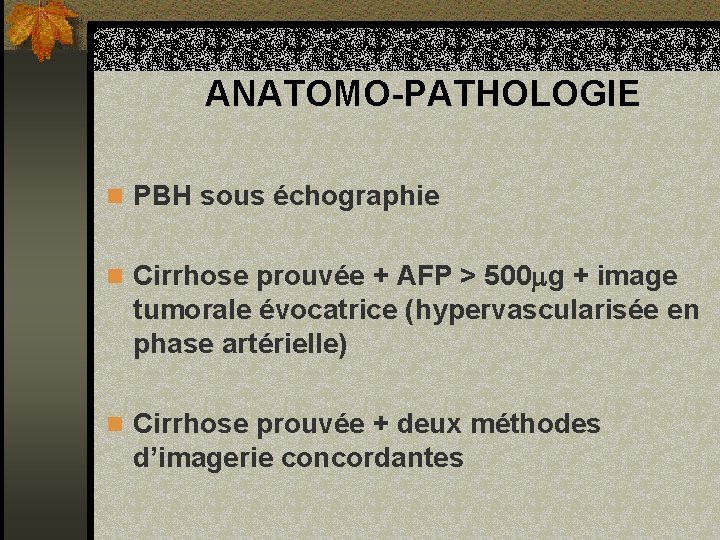 ANATOMO-PATHOLOGIE n PBH sous échographie n Cirrhose prouvée + AFP > 500 g +