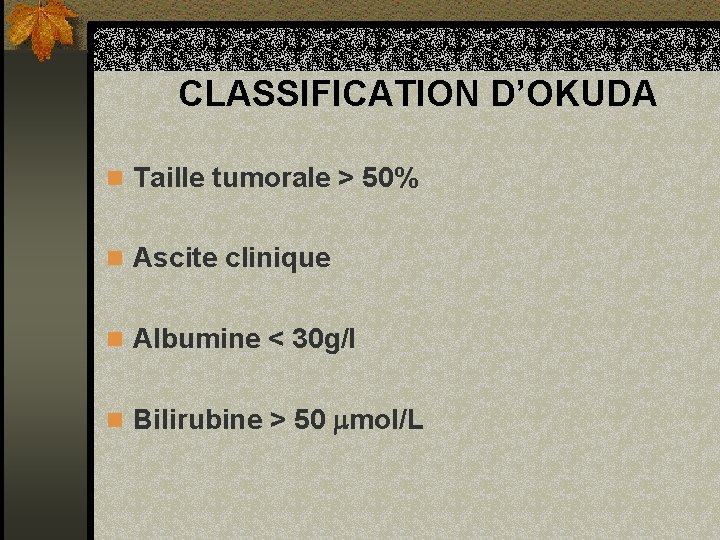 CLASSIFICATION D’OKUDA n Taille tumorale > 50% n Ascite clinique n Albumine < 30