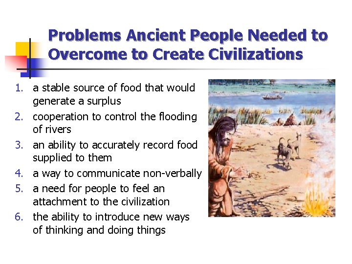 Problems Ancient People Needed to Overcome to Create Civilizations 1. a stable source of