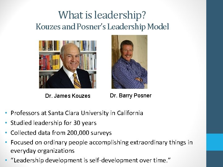What is leadership? Kouzes and Posner’s Leadership Model Dr. James Kouzes Dr. Barry Posner