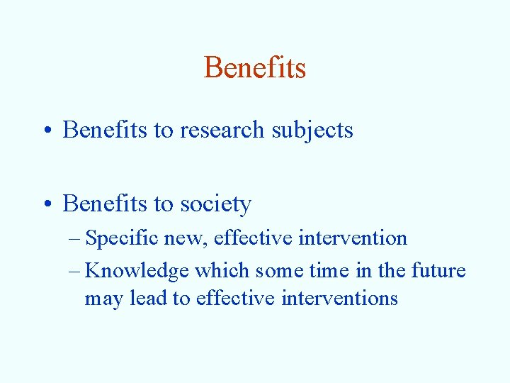 Benefits • Benefits to research subjects • Benefits to society – Specific new, effective