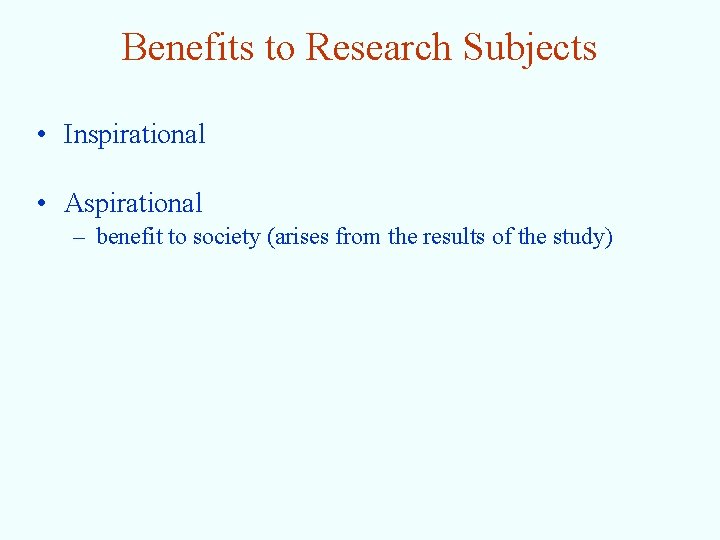 Benefits to Research Subjects • Inspirational • Aspirational – benefit to society (arises from