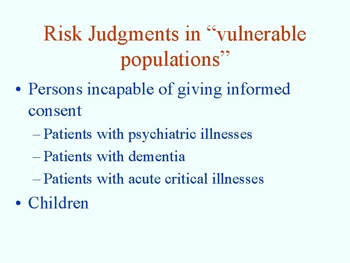 Risk Judgments in “vulnerable populations” • Persons incapable of giving informed consent – Patients
