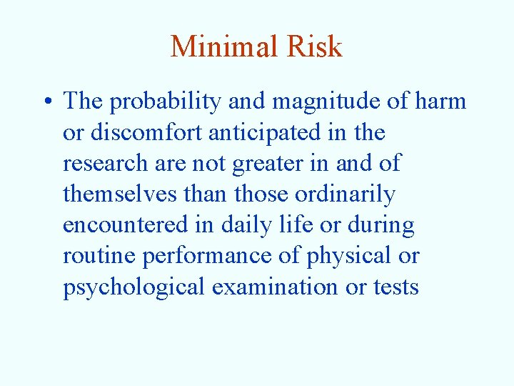 Minimal Risk • The probability and magnitude of harm or discomfort anticipated in the