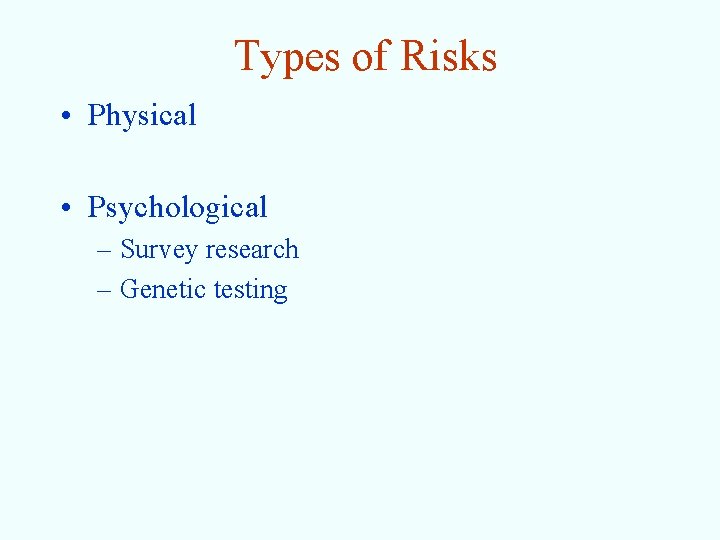 Types of Risks • Physical • Psychological – Survey research – Genetic testing 