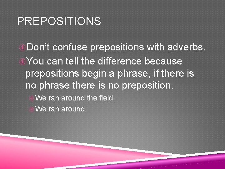 PREPOSITIONS Don’t confuse prepositions with adverbs. You can tell the difference because prepositions begin
